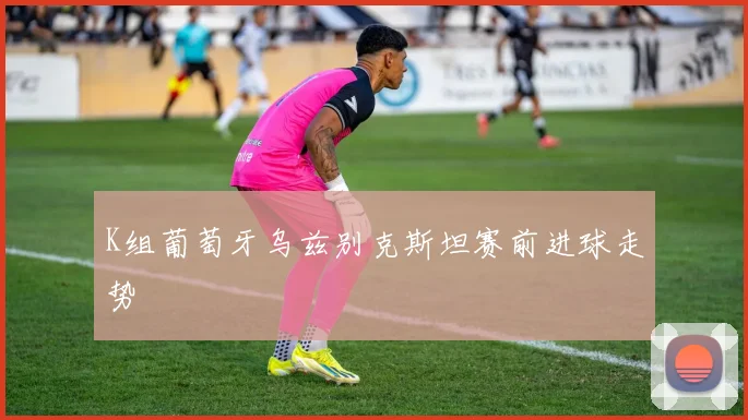 K组葡萄牙乌兹别克斯坦赛前进球走势