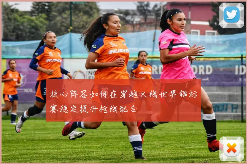 核心阵容如何在穿越火线世界锦标赛稳定提升枪线配合