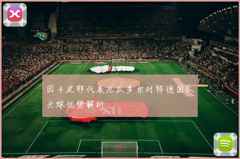 因卡皮耶代表厄瓜多尔对阵德国队头球优势解析