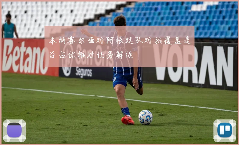 本纳赛尔面对阿根廷队对抗覆盖是否占优推进任务解读