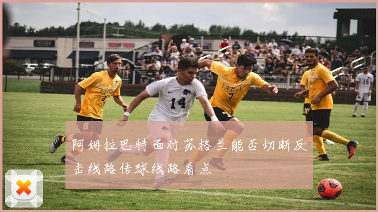 阿姆拉巴特面对苏格兰能否切断反击线路传球线路看点