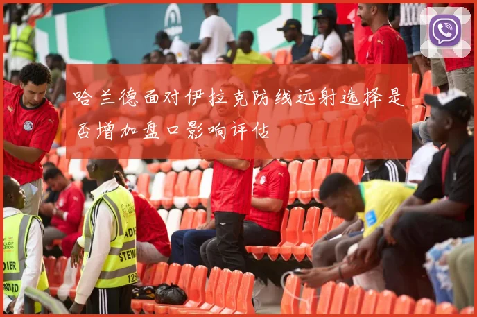 哈兰德面对伊拉克防线远射选择是否增加盘口影响评估