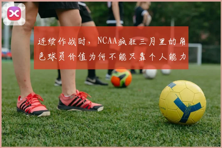 连续作战时,NCAA疯狂三月里的角色球员价值为何不能只靠个人能力