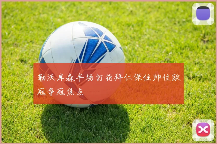 勒沃库森半场打花拜仁保住帅位欧冠争冠焦点