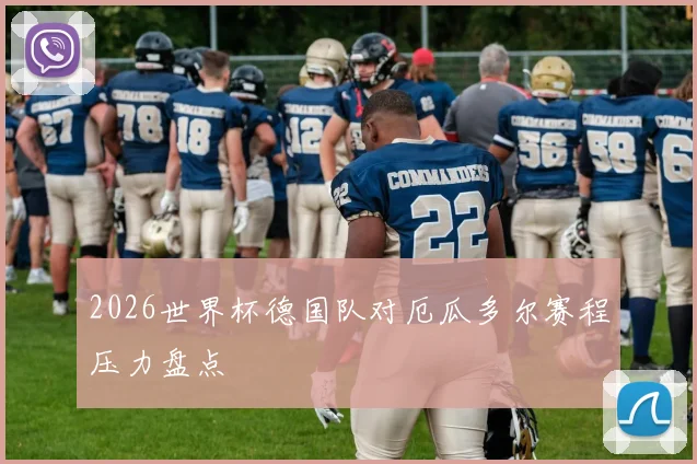 2026世界杯德国队对厄瓜多尔赛程压力盘点