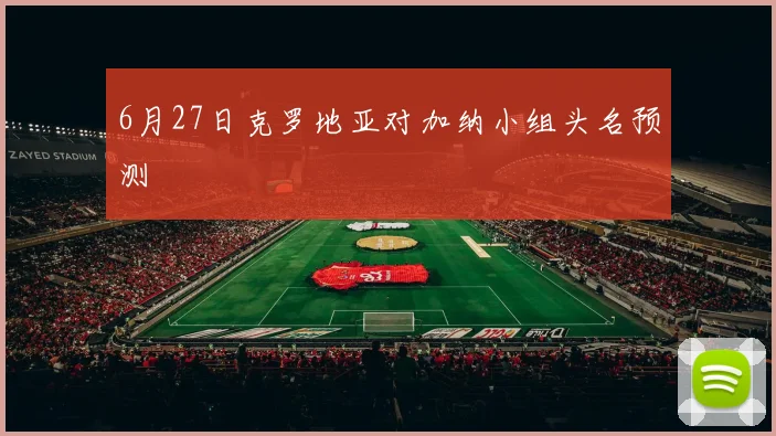 6月27日克罗地亚对加纳小组头名预测