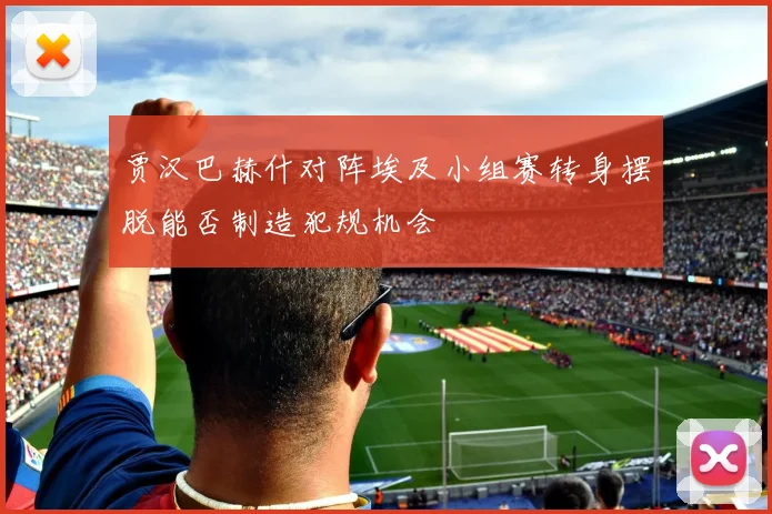 贾汉巴赫什对阵埃及小组赛转身摆脱能否制造犯规机会