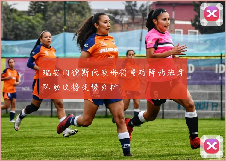 瑞安门德斯代表佛得角对阵西班牙队助攻榜走势分析