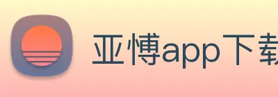 亚愽app下载官网