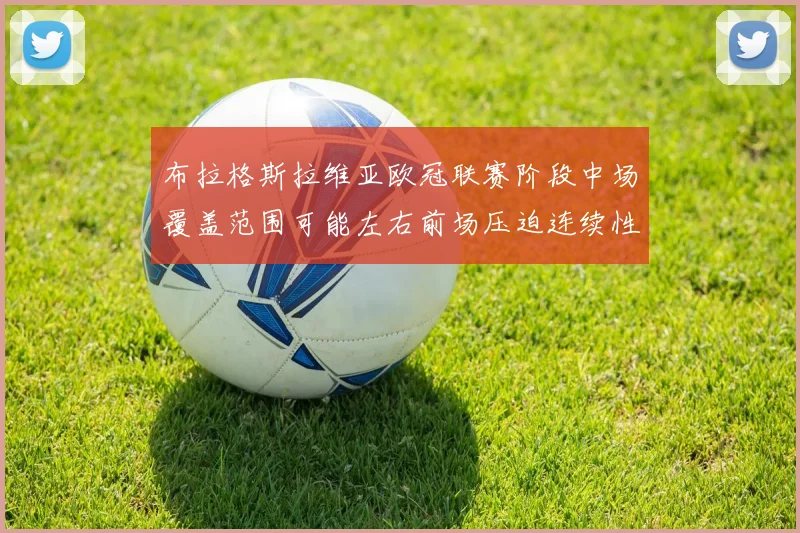 布拉格斯拉维亚欧冠联赛阶段中场覆盖范围可能左右前场压迫连续性