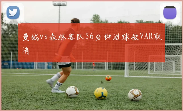 曼城vs森林客队56分钟进球被VAR取消