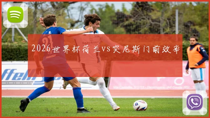 2026世界杯荷兰vs突尼斯门前效率