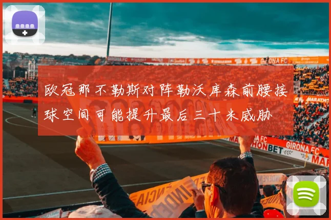 欧冠那不勒斯对阵勒沃库森前腰接球空间可能提升最后三十米威胁