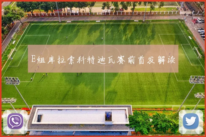 E组库拉索科特迪瓦赛前首发解读