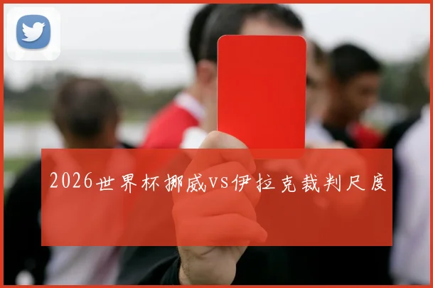 2026世界杯挪威vs伊拉克裁判尺度