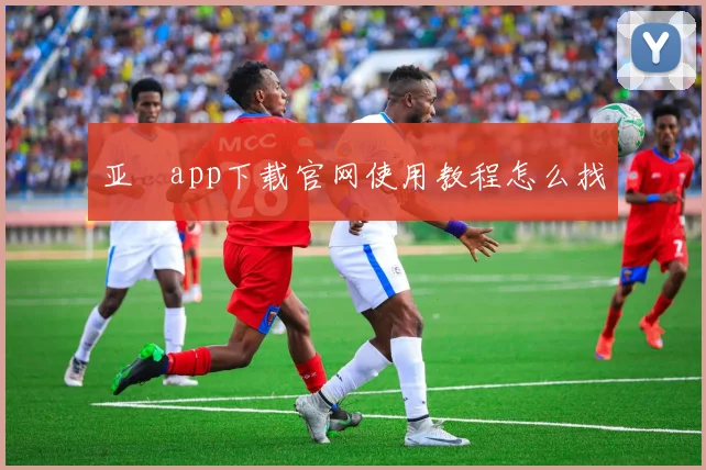 亚愽app下载官网使用教程怎么找