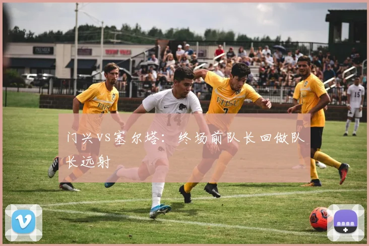 门兴vs塞尔塔：终场前队长回做队长远射