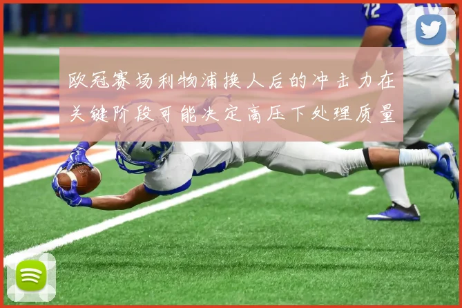 欧冠赛场利物浦换人后的冲击力在关键阶段可能决定高压下处理质量