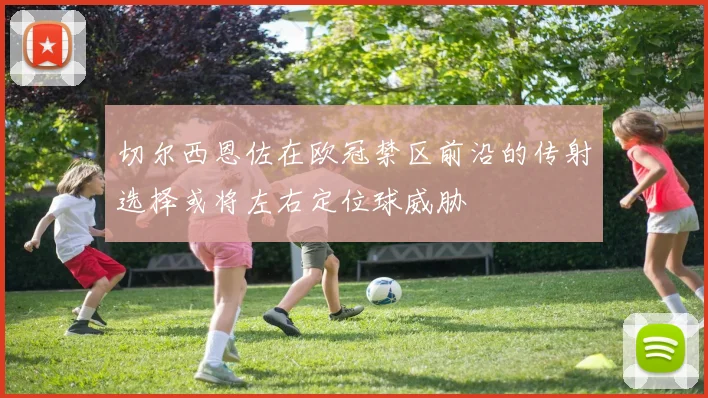 切尔西恩佐在欧冠禁区前沿的传射选择或将左右定位球威胁