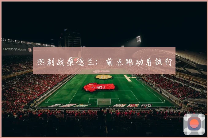 热刺战桑德兰：前点跑动看执行