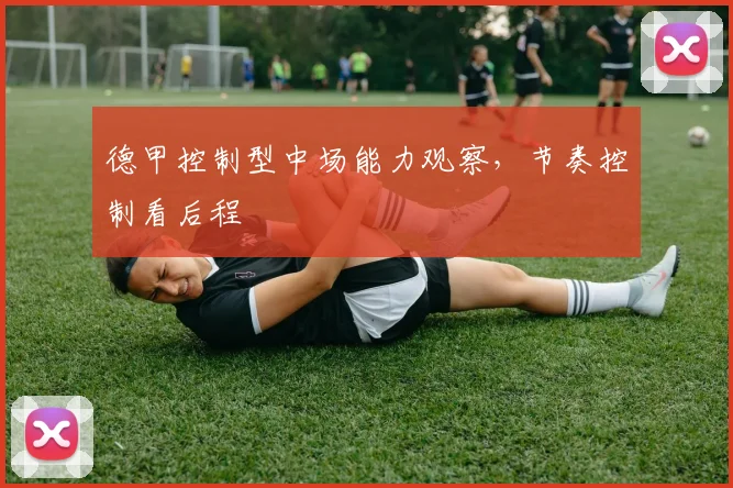 德甲控制型中场能力观察，节奏控制看后程